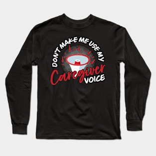 Don't Make Me Use My Caregiver Voice Long Sleeve T-Shirt